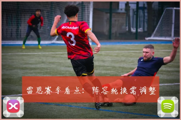 雷恩赛季看点：阵容轮换需调整