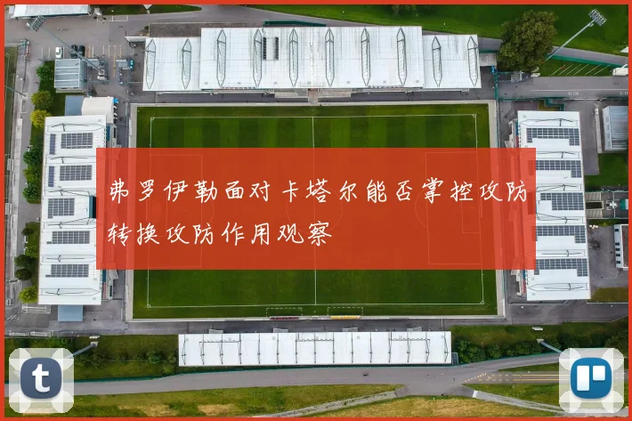 弗罗伊勒面对卡塔尔能否掌控攻防转换攻防作用观察