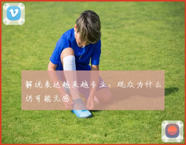 解说表达越来越专业,观众为什么仍可能无感