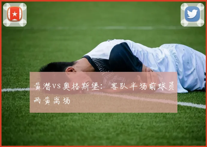 黄潜vs奥格斯堡:客队半场前球员两黄离场