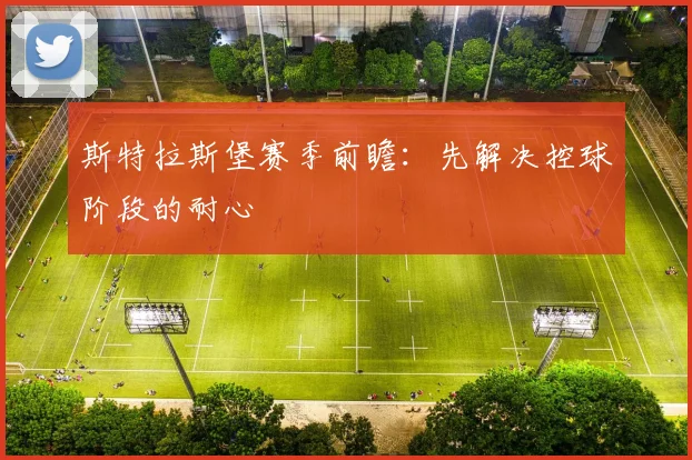 斯特拉斯堡赛季前瞻:先解决控球阶段的耐心