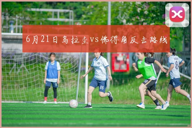 6月21日乌拉圭vs佛得角反击路线
