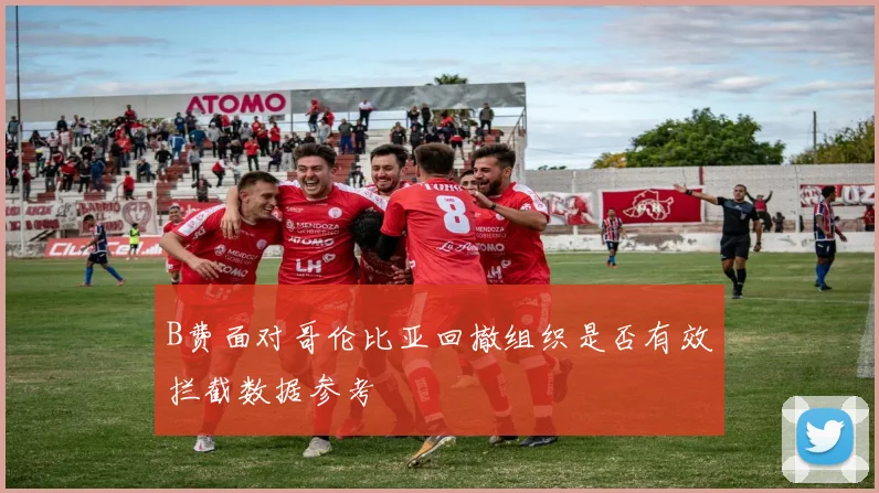 B费面对哥伦比亚回撤组织是否有效拦截数据参考